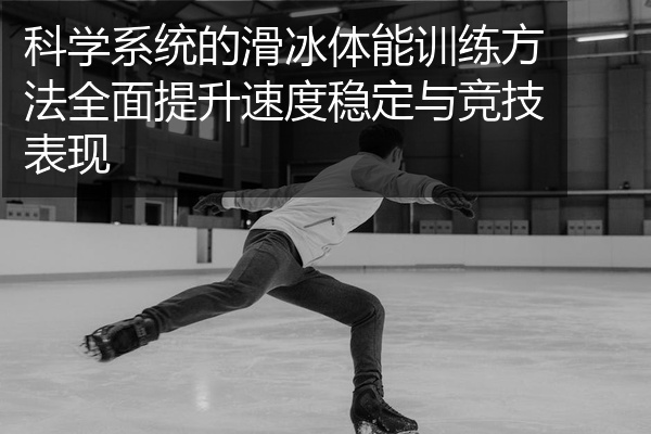 科学系统的滑冰体能训练方法全面提升速度稳定与竞技表现