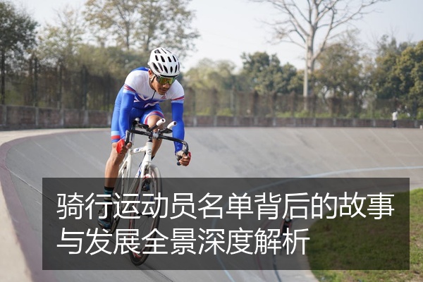 骑行运动员名单背后的故事与发展全景深度解析